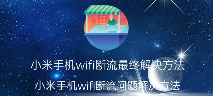 小米手机wifi断流最终解决方法 小米手机wifi断流问题解决方法